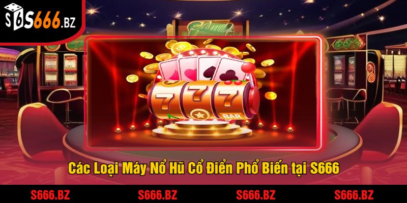 Nổ Hũ Cổ Điển Tại S666 - Trải Nghiệm Jackpot Truyền Thống 2 Các Loại Máy Nổ Hũ Cổ Điển Phổ Biến tại S666