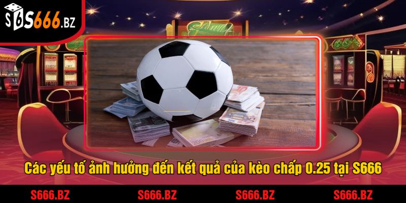 Kèo Chấp 0.25 - Hướng Dẫn Cược Và Chiến Thuật Tại S666 2 Các yếu tố ảnh hưởng đến kết quả của kèo chấp 0.25 tại S666