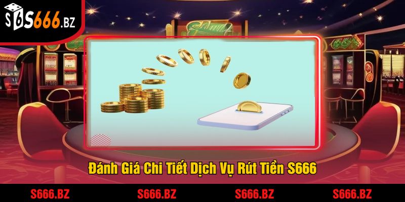 Rút Tiền S666 - Quá Trình Nhanh Chóng Và An Toàn 1 Đánh Giá Chi Tiết Dịch Vụ Rút Tiền S666