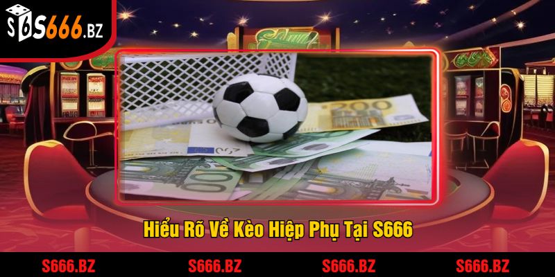 Kèo Hiệp Phụ Tại S666 - Tỷ Lệ Cược Và Chiến Thuật Thắng Lớn 1 Hiểu Rõ Về Kèo Hiệp Phụ Tại S666