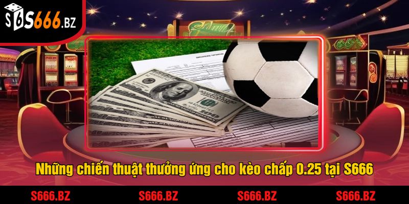 Kèo Chấp 0.25 - Hướng Dẫn Cược Và Chiến Thuật Tại S666 3 Những chiến thuật thưởng ứng cho kèo chấp 0.25 tại S666