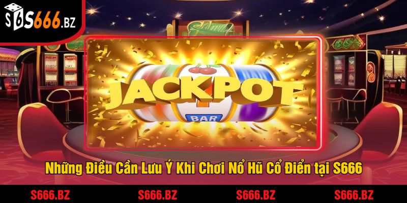 Nổ Hũ Cổ Điển Tại S666 - Trải Nghiệm Jackpot Truyền Thống 3 Những Điều Cần Lưu Ý Khi Chơi Nổ Hũ Cổ Điển tại S666