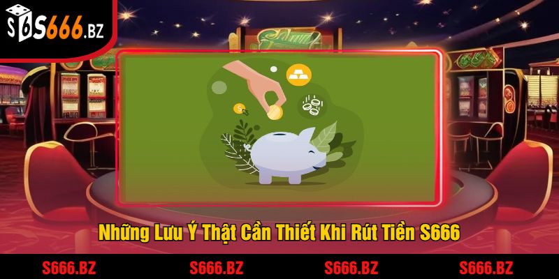 Rút Tiền S666 - Quá Trình Nhanh Chóng Và An Toàn 3 Những Lưu Ý Thật Cần Thiết Khi Rút Tiền S666