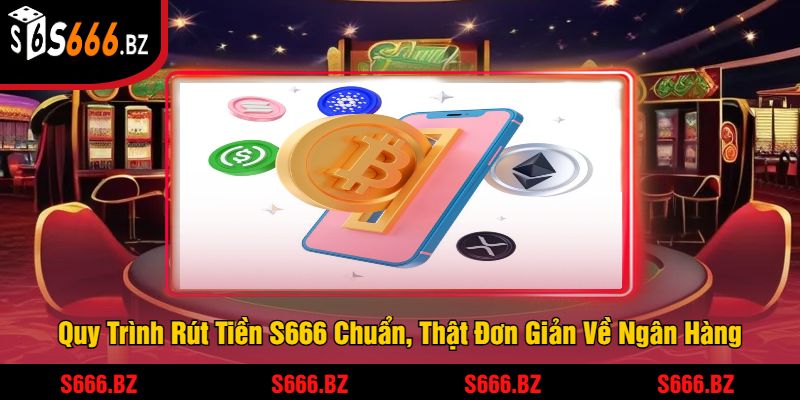Rút Tiền S666 - Quá Trình Nhanh Chóng Và An Toàn 2 Quy Trình Rút Tiền S666 Chuẩn, Thật Đơn Giản Về Ngân Hàng
