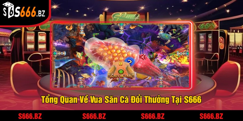 Vua Săn Cá Đổi Thưởng Tại S666 - Trải Nghiệm Game Săn Cá 1 Tổng Quan Về Vua Săn Cá Đổi Thưởng Tại S666