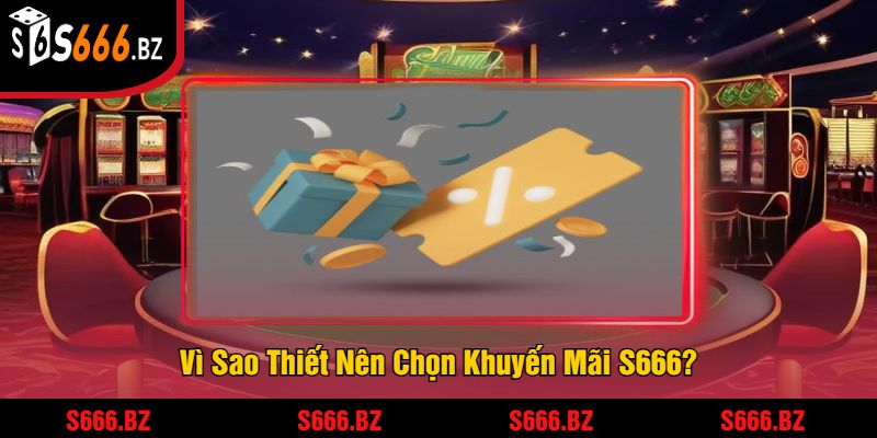 Khuyến Mãi S666 - Ưu Đãi Dành Cho Người Chơi Năm 2025 1 Vì Sao Thiết Nên Chọn Khuyến Mãi S666?